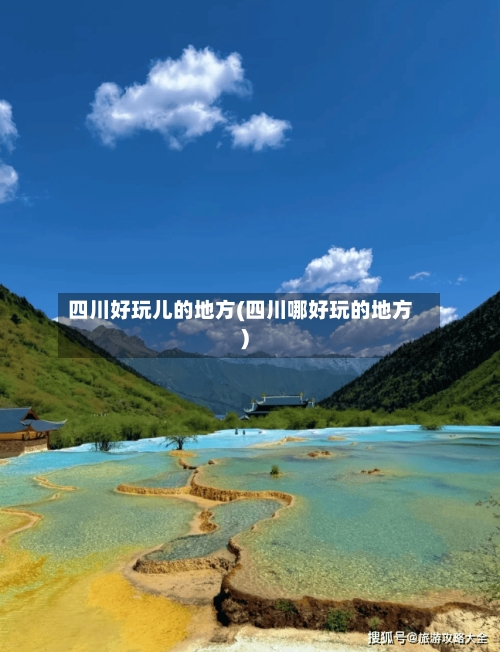 四川好玩儿的地方(四川哪好玩的地方)