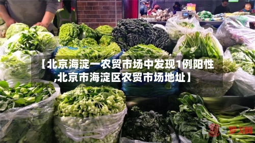 【北京海淀一农贸市场中发现1例阳性,北京市海淀区农贸市场地址】