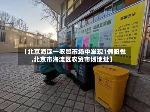 【北京海淀一农贸市场中发现1例阳性,北京市海淀区农贸市场地址】-第2张图片