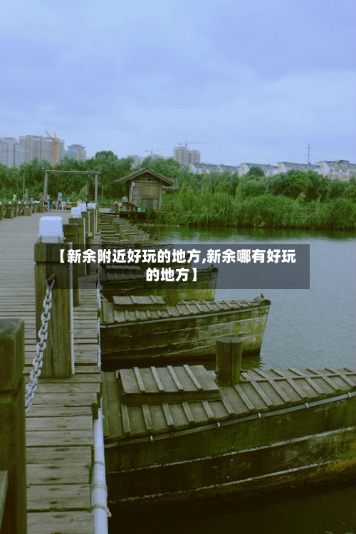 【新余附近好玩的地方,新余哪有好玩的地方】