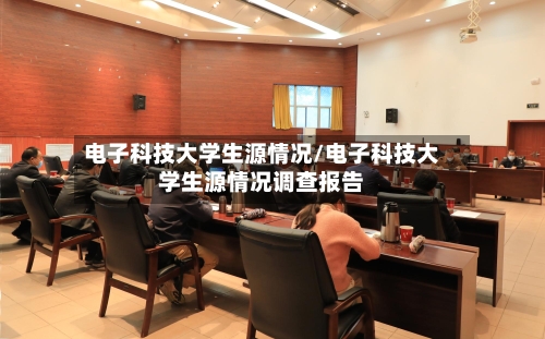 电子科技大学生源情况/电子科技大学生源情况调查报告-第2张图片