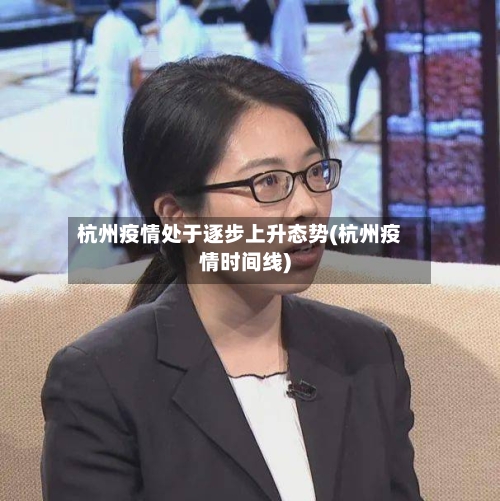 杭州疫情处于逐步上升态势(杭州疫情时间线)