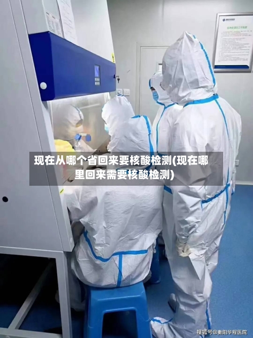现在从哪个省回来要核酸检测(现在哪里回来需要核酸检测)