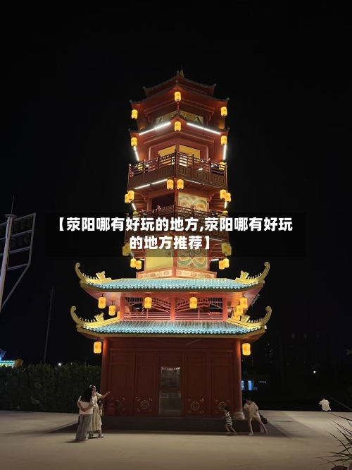 【荥阳哪有好玩的地方,荥阳哪有好玩的地方推荐】-第2张图片