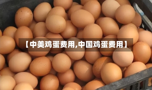 【中美鸡蛋费用,中国鸡蛋费用】-第2张图片