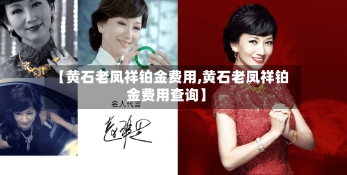 【黄石老凤祥铂金费用,黄石老凤祥铂金费用查询】