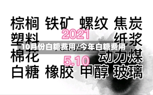 10月份白糖费用/今年白糖费用-第2张图片
