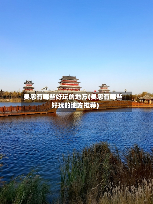吴忠有哪些好玩的地方(吴忠有哪些好玩的地方推荐)-第2张图片