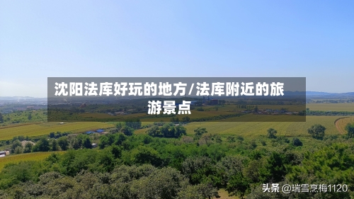 沈阳法库好玩的地方/法库附近的旅游景点