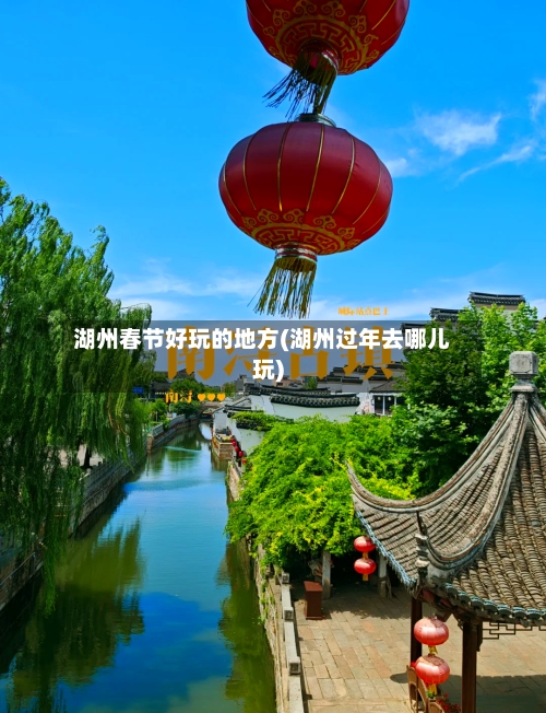 湖州春节好玩的地方(湖州过年去哪儿玩)