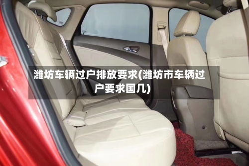 潍坊车辆过户排放要求(潍坊市车辆过户要求国几)
