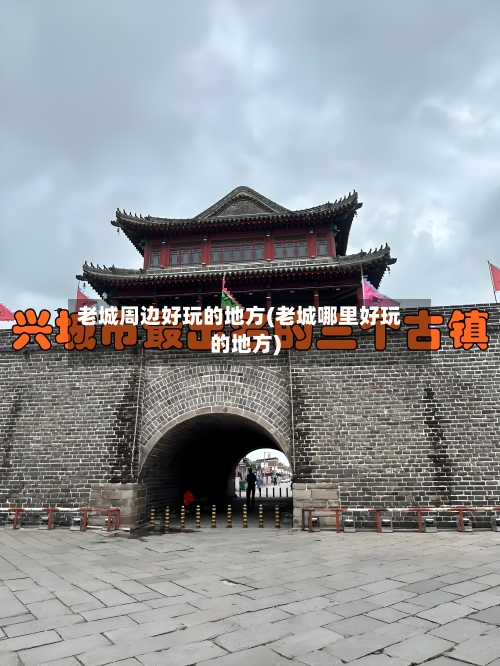 老城周边好玩的地方(老城哪里好玩的地方)-第2张图片