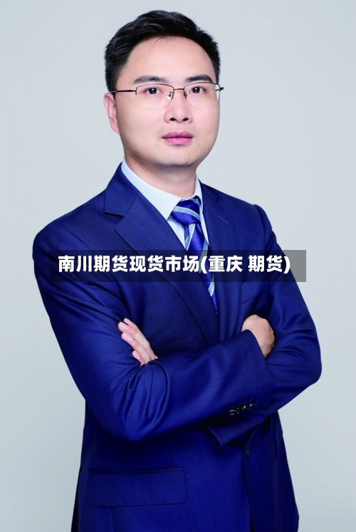 南川期货现货市场(重庆 期货)-第3张图片