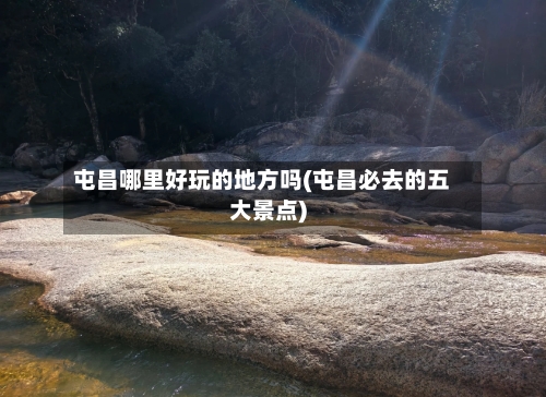 屯昌哪里好玩的地方吗(屯昌必去的五大景点)