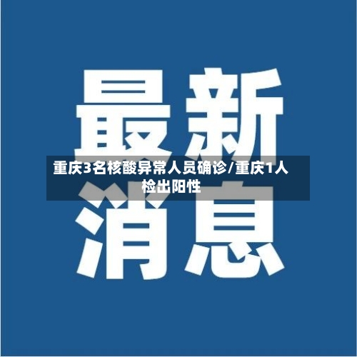 重庆3名核酸异常人员确诊/重庆1人检出阳性