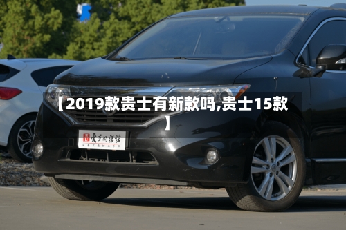 【2019款贵士有新款吗,贵士15款】