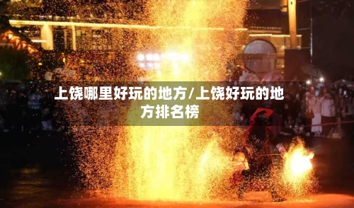 上饶哪里好玩的地方/上饶好玩的地方排名榜