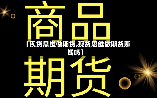 【现货思维做期货,现货思维做期货赚钱吗】