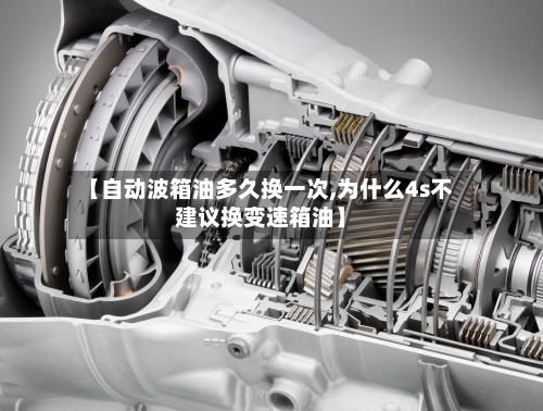 【自动波箱油多久换一次,为什么4s不建议换变速箱油】