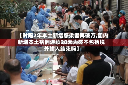 【时隔2年本土新增感染者再破万,国内新增本土病例连续28天为零不包括境外输入结束吗】