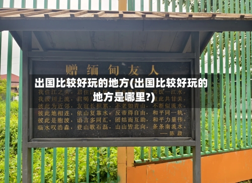 出国比较好玩的地方(出国比较好玩的地方是哪里?)-第3张图片