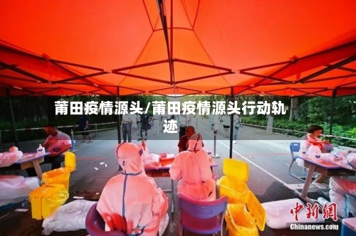 莆田疫情源头/莆田疫情源头行动轨迹-第3张图片
