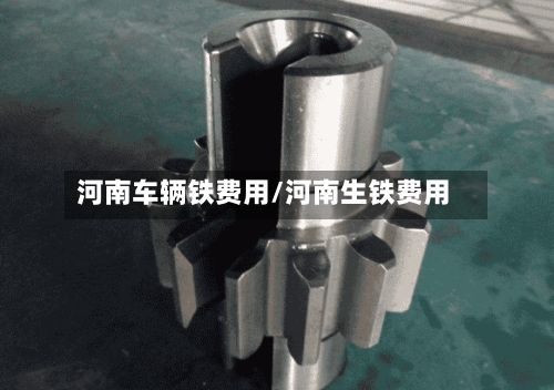 河南车辆铁费用/河南生铁费用