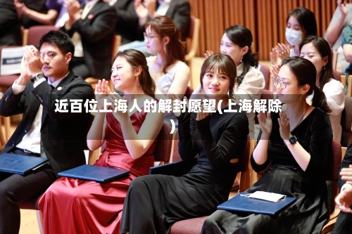 近百位上海人的解封愿望(上海解除)
