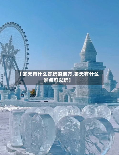 【冬天有什么好玩的地方,冬天有什么景点可以玩】-第2张图片