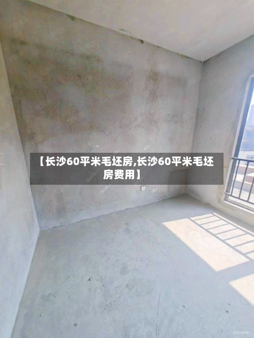 【长沙60平米毛坯房,长沙60平米毛坯房费用】-第2张图片
