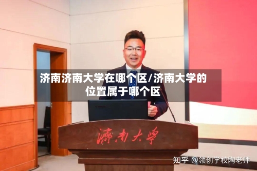 济南济南大学在哪个区/济南大学的位置属于哪个区-第3张图片