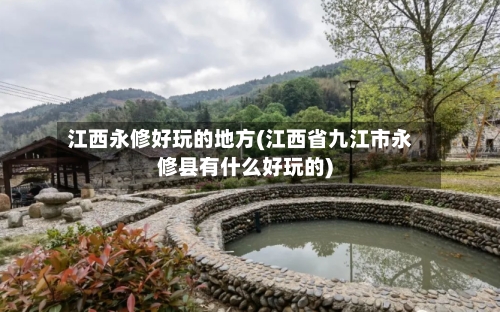 江西永修好玩的地方(江西省九江市永修县有什么好玩的)-第2张图片