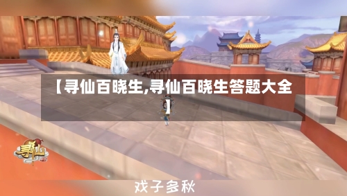 【寻仙百晓生,寻仙百晓生答题大全】
