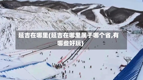 延吉在哪里(延吉在哪里属于哪个省,有哪些好玩)-第1张图片