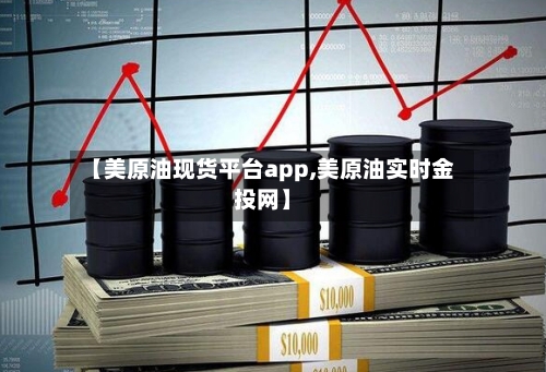 【美原油现货平台app,美原油实时金投网】