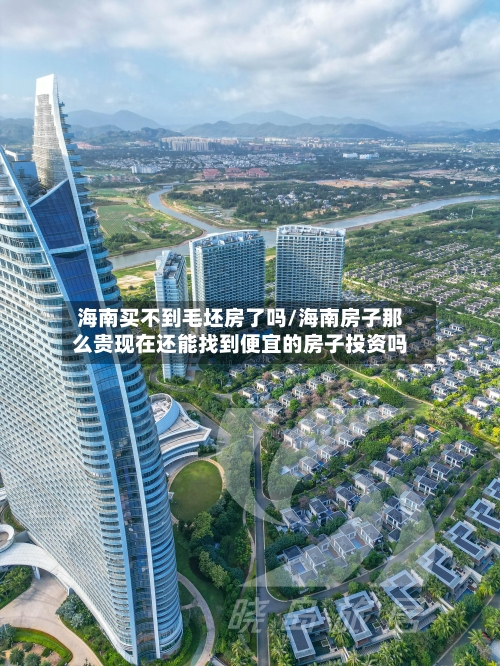 海南买不到毛坯房了吗/海南房子那么贵现在还能找到便宜的房子投资吗
