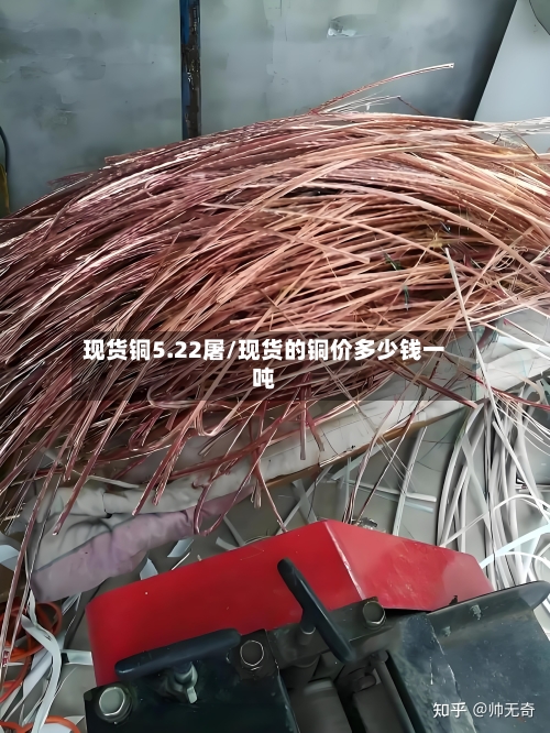 现货铜5.22屠/现货的铜价多少钱一吨-第2张图片