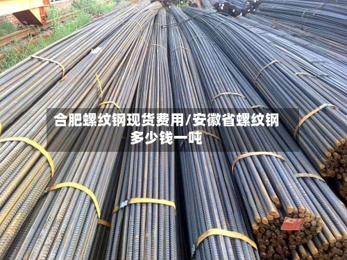 合肥螺纹钢现货费用/安徽省螺纹钢多少钱一吨-第2张图片