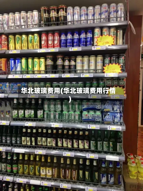 华北玻璃费用(华北玻璃费用行情)