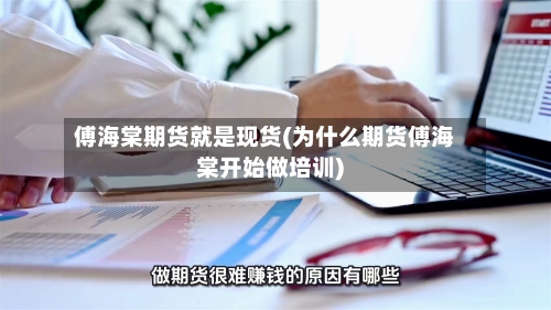 傅海棠期货就是现货(为什么期货傅海棠开始做培训)-第2张图片