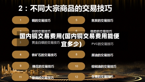 国内铜交易费用(国内铜交易费用能便宜多少)