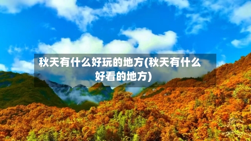 秋天有什么好玩的地方(秋天有什么好看的地方)-第2张图片
