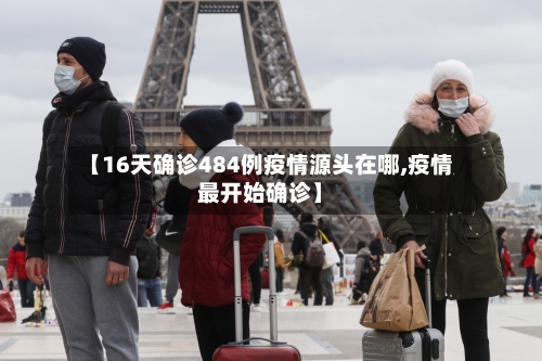 【16天确诊484例疫情源头在哪,疫情最开始确诊】
