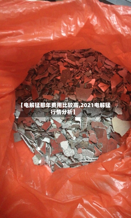 【电解锰那年费用比较高,2021电解锰行情分析】-第3张图片