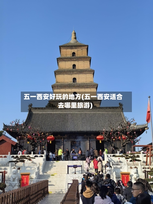 五一西安好玩的地方(五一西安适合去哪里旅游)-第3张图片
