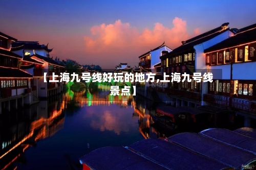 【上海九号线好玩的地方,上海九号线景点】-第2张图片