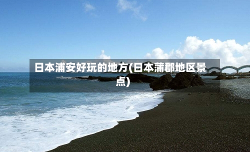 日本浦安好玩的地方(日本蒲郡地区景点)-第2张图片