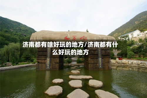 济南都有啥好玩的地方/济南都有什么好玩的地方