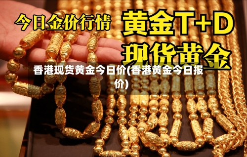 香港现货黄金今日价(香港黄金今日报价)