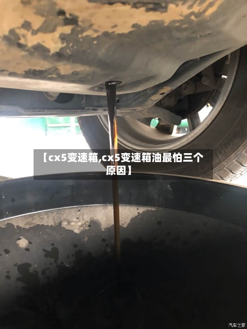 【cx5变速箱,cx5变速箱油最怕三个原因】-第1张图片